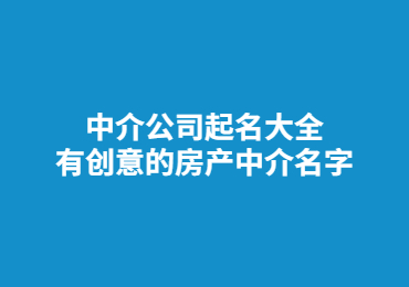 中介公司起名大全,有创意的房产中介名字